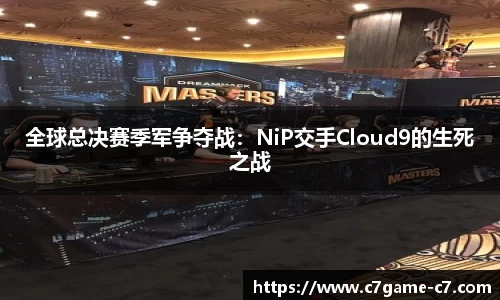 全球总决赛季军争夺战：NiP交手Cloud9的生死之战