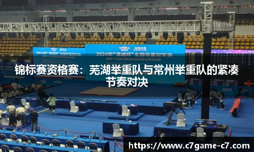 锦标赛资格赛：芜湖举重队与常州举重队的紧凑节奏对决