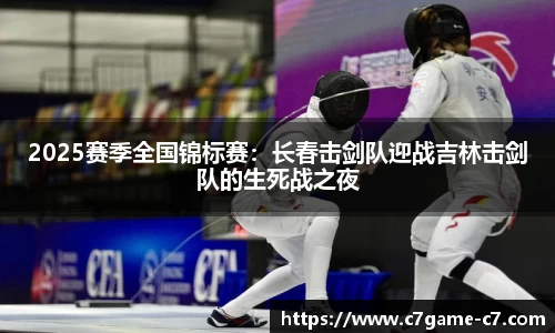 2025赛季全国锦标赛：长春击剑队迎战吉林击剑队的生死战之夜